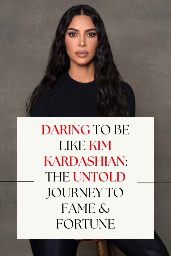 Daring to Be Like Kim Kardashian The Untold Journey to Fame & Fortune